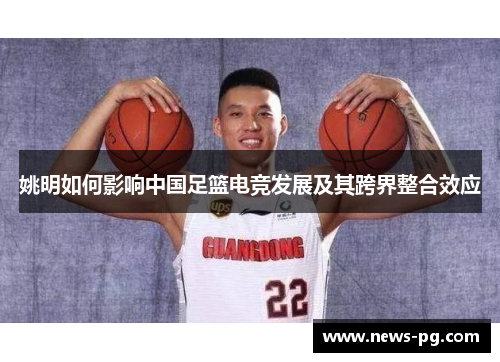 姚明如何影响中国足篮电竞发展及其跨界整合效应 姚明如何影响中国足篮电竞发展及其跨界整合效应