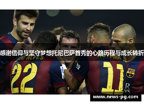 感谢信仰与坚守梦想托尼巴萨首秀的心路历程与成长转折