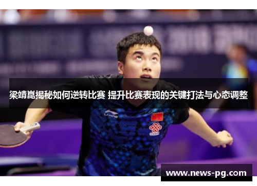 梁靖崑揭秘如何逆转比赛 提升比赛表现的关键打法与心态调整
