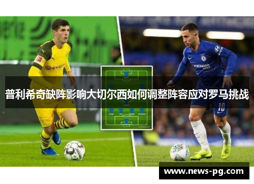 普利希奇缺阵影响大切尔西如何调整阵容应对罗马挑战