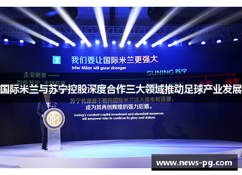 国际米兰与苏宁控股深度合作三大领域推动足球产业发展 国际米兰与苏宁控股深度合作三大领域推动足球产业发展