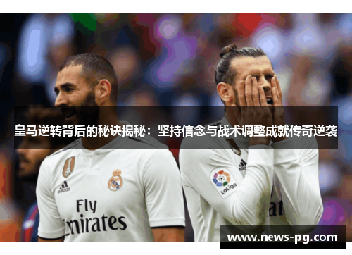 皇马逆转背后的秘诀揭秘：坚持信念与战术调整成就传奇逆袭