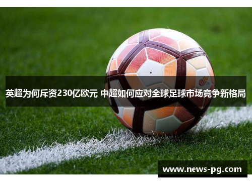 英超为何斥资230亿欧元 中超如何应对全球足球市场竞争新格局