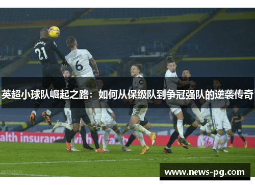 英超小球队崛起之路：如何从保级队到争冠强队的逆袭传奇