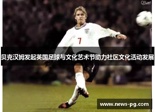 贝克汉姆发起英国足球与文化艺术节助力社区文化活动发展