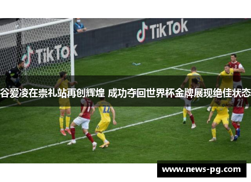 谷爱凌在崇礼站再创辉煌 成功夺回世界杯金牌展现绝佳状态