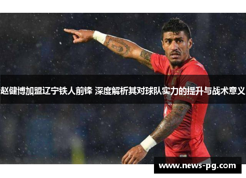 赵健博加盟辽宁铁人前锋 深度解析其对球队实力的提升与战术意义