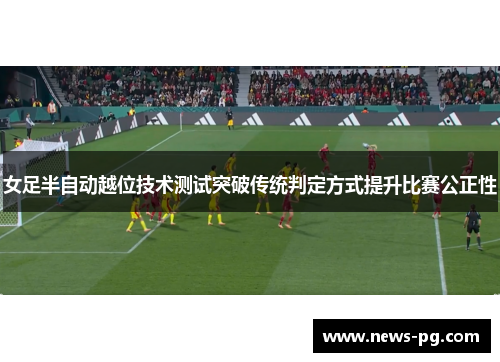女足半自动越位技术测试突破传统判定方式提升比赛公正性