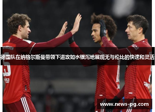 德国队在纳格尔斯曼带领下进攻如水银泻地展现无与伦比的快速和灵活 德国队在纳格尔斯曼带领下进攻如水银泻地展现无与伦比的快速和灵活