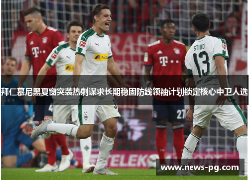 拜仁慕尼黑夏窗突袭热刺谋求长期稳固防线领袖计划锁定核心中卫人选