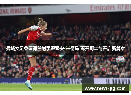 曼城女足免签荷兰射手薇薇安·米德马 离开阿森纳开启新篇章 曼城女足免签荷兰射手薇薇安·米德马 离开阿森纳开启新篇章