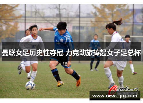 曼联女足历史性夺冠 力克劲旅捧起女子足总杯