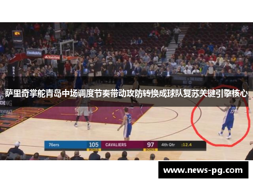 萨里奇掌舵青岛中场调度节奏带动攻防转换成球队复苏关键引擎核心 萨里奇掌舵青岛中场调度节奏带动攻防转换成球队复苏关键引擎核心